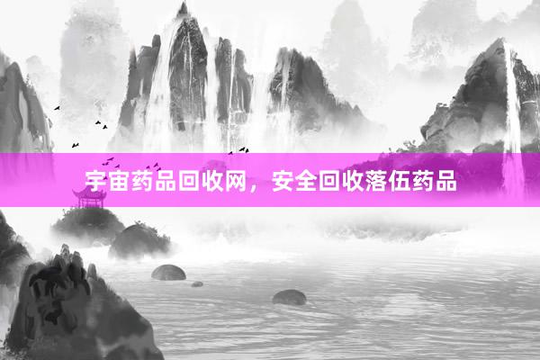 宇宙药品回收网，安全回收落伍药品