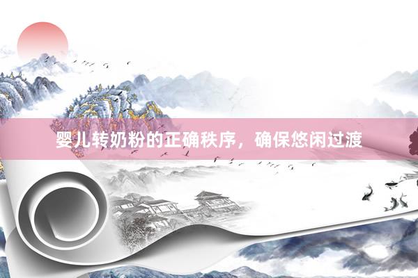 婴儿转奶粉的正确秩序，确保悠闲过渡