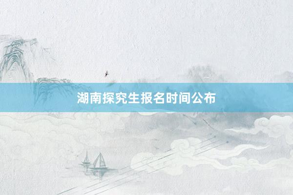 湖南探究生报名时间公布