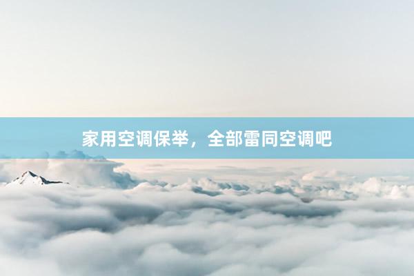 家用空调保举，全部雷同空调吧