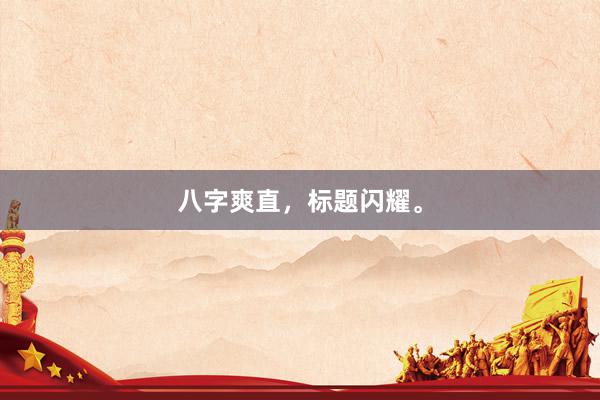 八字爽直，标题闪耀。