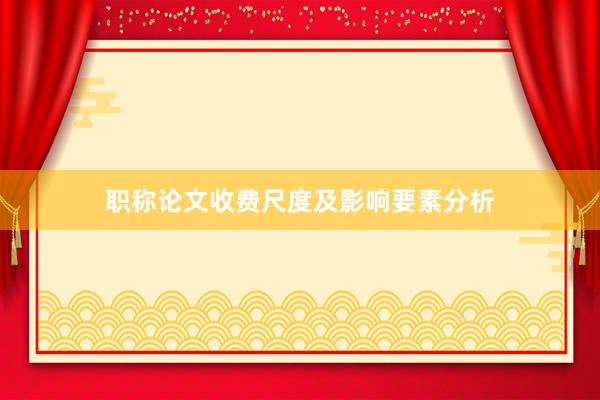 职称论文收费尺度及影响要素分析